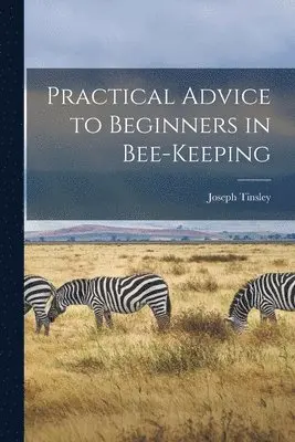 Joseph Tinsley - Practical Advice to Beginners in Bee-keeping, Häftad. Tillgänglighet: Lägg i varukorg