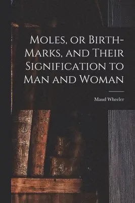 Moles, or Birth-marks, and Their Signification to Man and Woman