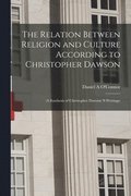 The Relation Between Religion and Culture According to Christopher Dawson: (a Synthesis of Christopher Dawson 's Writings)