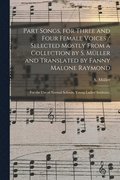 Part Songs, for Three and Four Female Voices / Selected Mostly From a Collection by S. Mu&#776;ller and Translated by Fanny Malone Raymond; for the Use of Normal Schools, Young Ladies' Institutes,
