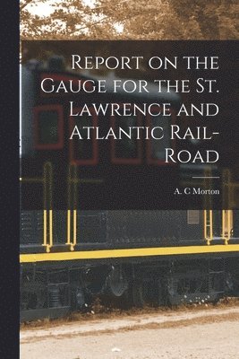 A. C. Morton - Report on the Gauge for the St. Lawrence and Atlantic Rail-road [microform], Häftad. Tillgänglighet: Lägg i varukorg