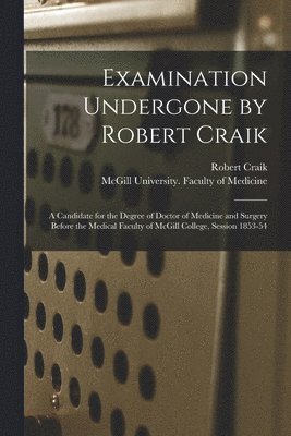 Robert 1829-1906 Craik, McGill University Faculty of Medicine - Examination Undergone by Robert Craik [microform], Häftad. Tillgänglighet: Lägg i varukorg