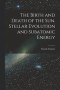 The Birth and Death of the Sun. Stellar Evolution and Subatomic Energy