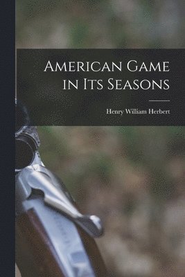 Henry William 1807-1858 Herbert - American Game in Its Seasons [microform], Häftad. Tillgänglighet: Lägg i varukorg