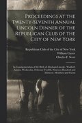 Proceedings at the Twenty-seventh Annual Lincoln Dinner of the Republican Club of the City of New York