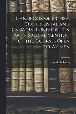 Isabel Maddison - Handbook of British, Continental and Canadian Universities, With Special Mention of the Courses Open to Women [microform], Häftad. Tillgänglighet: Lägg i varukorg