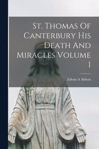 St. Thomas Of Canterbury His Death And Miracles Volume 1