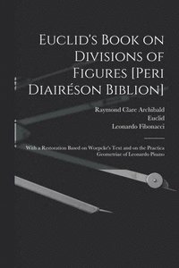 Euclid's Book on Divisions of Figures [Peri Diairéson Biblion] [microform]