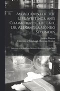 An Account of the Life, Writings, and Character of the Late Dr. Alexander Monro Secundus