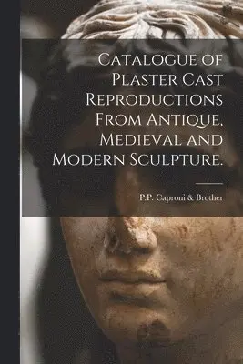 P P Caproni & Brother - Catalogue of Plaster Cast Reproductions From Antique, Medieval and Modern Sculpture., Häftad. Tillgänglighet: Lägg i varukorg