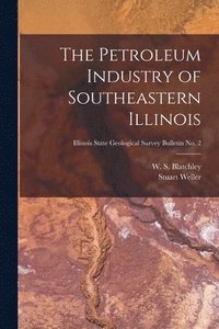 Petroleum Industry of Southeastern Illinois; Illinois State Geological Survey Bulletin No. 2