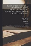 Reply of the Ministerial Union of the Lower Mainland to Hon. W.J. Bowser, Attorney-general, on &quot;The Crisis in B.C.&quot; [microform]