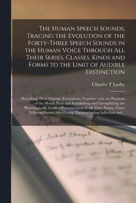 Charles T Luthy - Human Speech Sounds, Tracing the Evolution of the Forty-three Speech Sounds in the Human Voice Through All Their Series, Classes, Kinds and Forms to the Limit of Audible Distinction; Describing Their Organic Formations; Together With the Positions..., Häftad. Tillgänglighet: Lägg i varukorg
