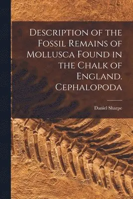 Description of the Fossil Remains of Mollusca Found in the Chalk of England. Cephalopoda