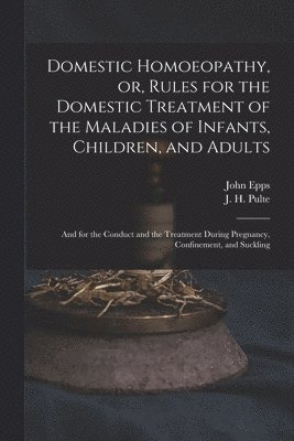 John 1805-1869 Epps, J. H. (Joseph Hippolyt) Pulte - Domestic Homoeopathy, or, Rules for the Domestic Treatment of the Maladies of Infants, Children, and Adults, Häftad. Tillgänglighet: Lägg i varukorg