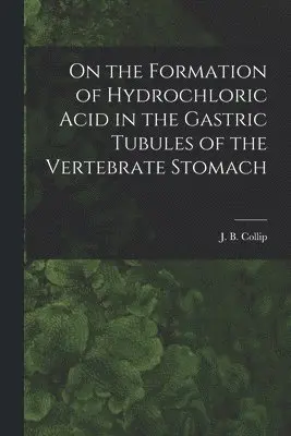 J. B. (James Bertram) Collip - On the Formation of Hydrochloric Acid in the Gastric Tubules of the Vertebrate Stomach [microform], Häftad. Tillgänglighet: Lägg i varukorg