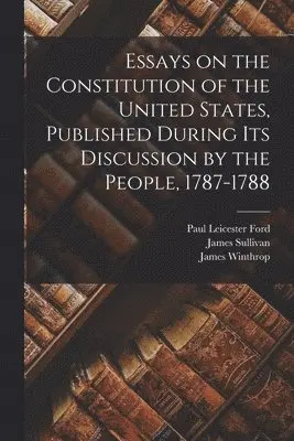 Paul Leicester 1865-1902 Ford, James 1744-1808 Sullivan, James 1752-1821 Winthrop - Essays on the Constitution of the United States, Published During Its Discussion by the People, 1787-1788, Häftad. Tillgänglighet: Lägg i varukorg