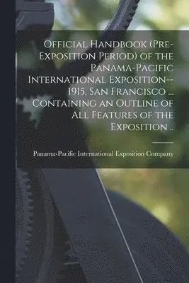 Panama-Pacific International Exposition - Official Handbook (pre-exposition Period) of the Panama-Pacific International Exposition--1915, San Francisco ... Containing an Outline of All Features of the Exposition .., Häftad. Tillgänglighet: Lägg i varukorg