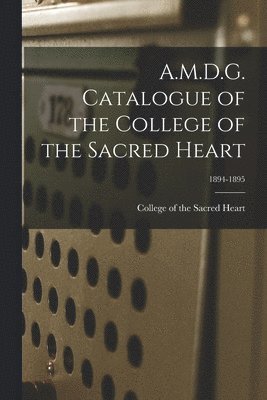 College Of The Sacred Heart - A.M.D.G. Catalogue of the College of the Sacred Heart; 1894-1895, Häftad. Tillgänglighet: Lägg i varukorg