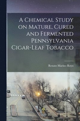 Renato Marino Royo - A Chemical Study on Mature, Cured and Fermented Pennsylvania Cigar-leaf Tobacco [microform], Häftad