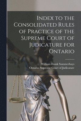 William Frank Summerhays, Ontario Supreme Court of Judicature - Index to the Consolidated Rules of Practice of the Supreme Court of Judicature for Ontario [microform], Häftad