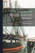 The American Beaver and His Works [microform]