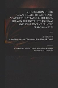 Vindication of the &quot;Clanronald of Glengary&quot; Against the Attacks Made Upon Them in the Inverness Journal and Some Recent Printed Performances