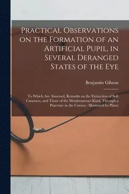 Practical Observations on the Formation of an Artificial Pupil, in Several Deranged States of the Eye