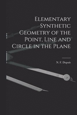 N. F. (Nathan Fellowes) Dupuis - Elementary Synthetic Geometry of the Point, Line and Circle in the Plane [microform], Häftad. Tillgänglighet: Lägg i varukorg