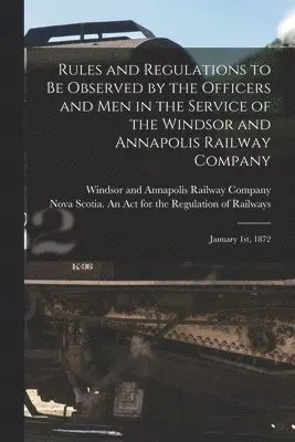 Windsor and Annapolis Railway Company, Nova Scotia an Act for the Regulatio - Rules and Regulations to Be Observed by the Officers and Men in the Service of the Windsor and Annapolis Railway Company [microform], Häftad. Tillgänglighet: Lägg i varukorg