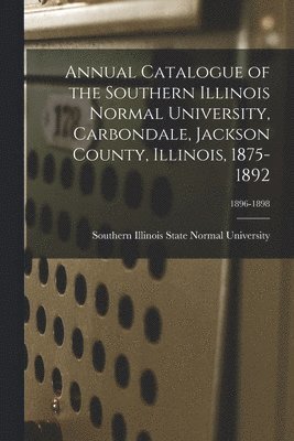 Southern Illinois State Normal Univer - Annual Catalogue of the Southern Illinois Normal University, Carbondale, Jackson County, Illinois, 1875-1892; 1896-1898, Häftad. Tillgänglighet: Lägg i varukorg