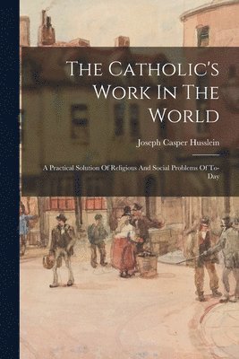 Joseph Casper Husslein - Catholic's Work In The World, Häftad