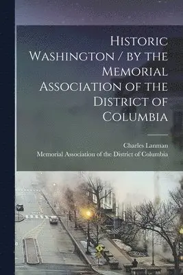 Charles 1819-1895 Lanman, Memorial Association of the District of - Historic Washington / by the Memorial Association of the District of Columbia, Häftad. Tillgänglighet: Lägg i varukorg
