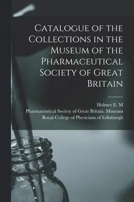 Catalogue of the Collections in the Museum of the Pharmaceutical Society of Great Britain