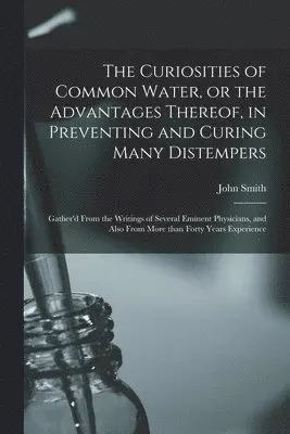 John Fl Smith - Curiosities of Common Water, or the Advantages Thereof, in Preventing and Curing Many Distempers, Häftad. Tillgänglighet: Lägg i varukorg