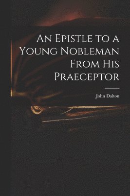John 1709-1763 Dalton - Epistle to a Young Nobleman From His Praeceptor, Häftad