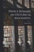 Prince Bismark, an Historical Biography..