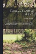 Twelve Years a Slave; the Thrilling Story of a Free Colored Man, Kidnapped in Washington in 1841; Sold Into Slavery, and After Twelve Years' Bondage Reclaimed by State Authority From a Cotton