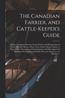 Canadian Farrier, and Cattle-keeper's Guide [microform]