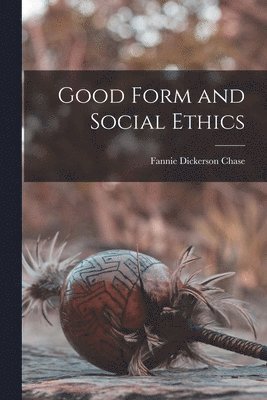 Fannie Dickerson Chase - Good Form and Social Ethics, Häftad. Tillgänglighet: Lägg i varukorg