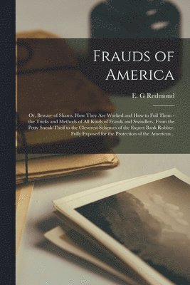 E. G. Redmond - Frauds of America; or, Beware of Shams, How They Are Worked and How to Foil Them - the Tricks and Methods of All Kinds of Frauds and Swindlers, From the Petty Sneak-theif to the Cleverest Schemes of the Expert Bank Robber, Fully Exposed for The..., Häftad. Tillgänglighet: Lägg i varukorg