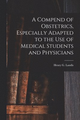 Henry G. (Henry Gardner) Landis - Compend of Obstetrics, Especially Adapted to the Use of Medical Students and Physicians, Häftad. Tillgänglighet: Lägg i varukorg