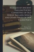 Reliques of Ancient English Poetry, Consisting of Old Heroic Ballads, Songs, and Other Pieces of Our Ealier Poets; 3