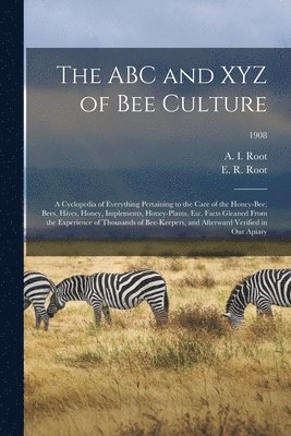 A. I. (Amos Ives) Root, E. R. (Ernest Rob) Root - ABC and XYZ of Bee Culture; a Cyclopedia of Everything Pertaining to the Care of the Honey-bee; Bees, Hives, Honey, Implements, Honey-plants, Etc. Facts Gleaned From the Experience of Thousands of Bee-keepers, and Afterward Verified in Our Apiary; 1908, Häftad