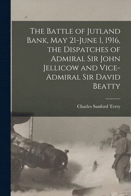 Charles Sanford 1864-1936 Terry - Battle of Jutland Bank, May 21-June 1, 1916, the Dispatches of Admiral Sir John Jellicow and Vice-Admiral Sir David Beatty, Häftad. Tillgänglighet: Lägg i varukorg