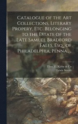 Lewis Stover, Thos E Kirby & Co - Catalogue of the Art Collections, Literary Propery, Etc. Belonging to the Estate of the Late Samuel Bradford Fales, Esq., of Philadelphia, Penna., .., Inbunden. Tillgänglighet: Lägg i varukorg
