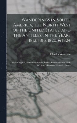 Charles 1782-1865 Waterton - Wanderings in South America, the North-west of the United States, and the Antilles, in the Years 1812, 1816, 1820, & 1824 [microform], Inbunden