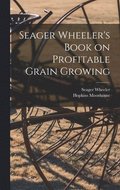 Seager Wheeler's Book on Profitable Grain Growing [microform]