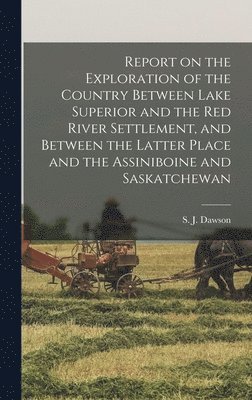 Report on the Exploration of the Country Between Lake Superior and the Red River Settlement, and Between the Latter Place and the Assiniboine and Saskatchewan [microform], Inbunden
