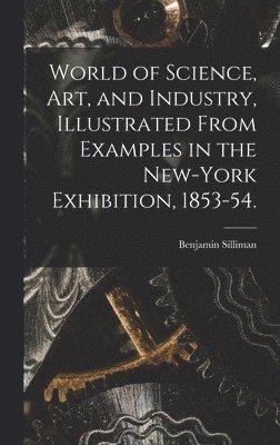 World of Science, Art, and Industry, Illustrated From Examples in the New-York Exhibition, 1853-54., Inbunden